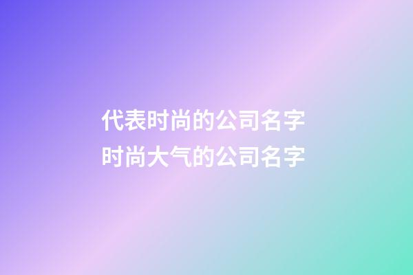 代表时尚的公司名字 时尚大气的公司名字-第1张-公司起名-玄机派